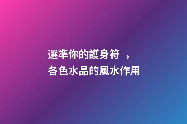 選準你的護身符，各色水晶的風水作用